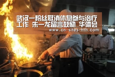 武汉一粉丝取消休息参与治疗工作 朱一龙留言鼓励_华体会体育