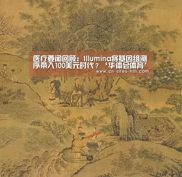 医疗要闻回顾:Illumina将基因组测序带入100美元时代?‘华体会体育’(图2) 华体会体育