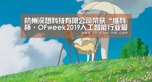 杭州深想科技有限公司荣获“维科杯·OFweek2019人工智能行业最具投资价值奖”‘华体会体育’(图3) 华体会体育