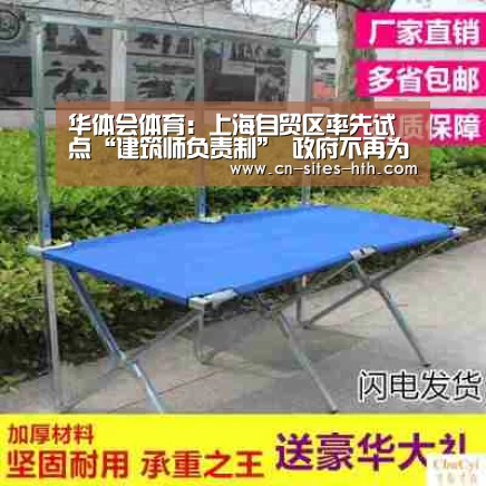华体会体育:上海自贸区率先试点“建筑师负责制” 政府不再为建筑全过程背书(图3) 华体会体育