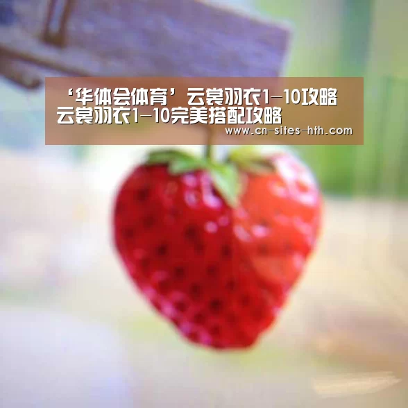 ‘华体会体育’云裳羽衣1-10攻略 云裳羽衣1-10完美搭配攻略
