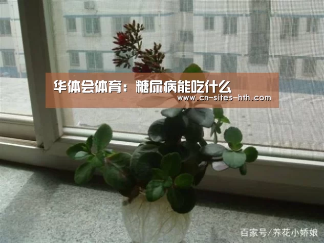 华体会体育:糖尿病能吃什么(图3) 华体会体育